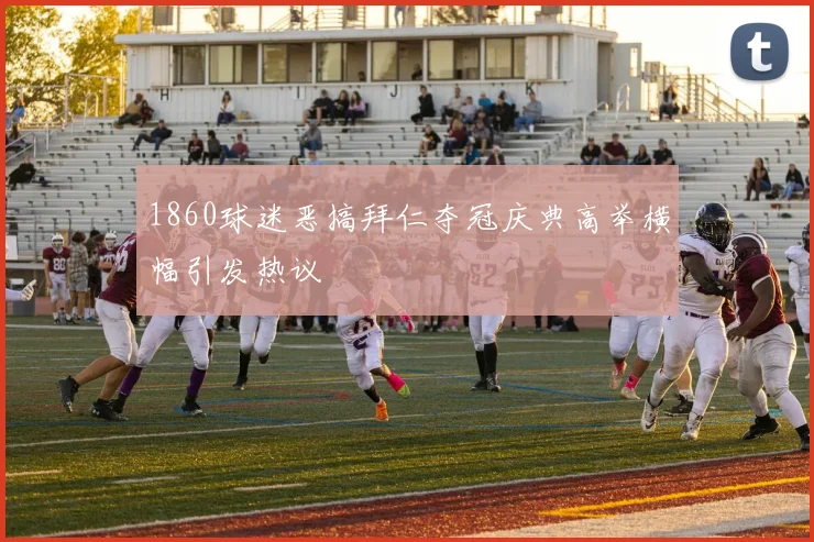 1860球迷恶搞拜仁夺冠庆典高举横幅引发热议