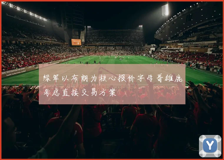 绿军以布朗为核心报价字母哥雄鹿考虑直接交易方案