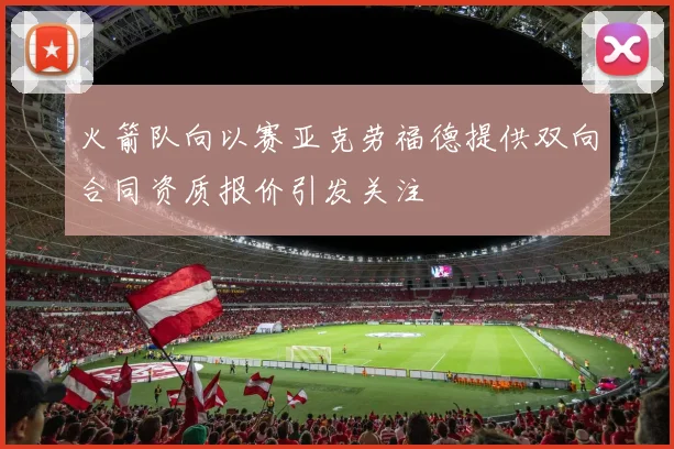 火箭队向以赛亚克劳福德提供双向合同资质报价引发关注