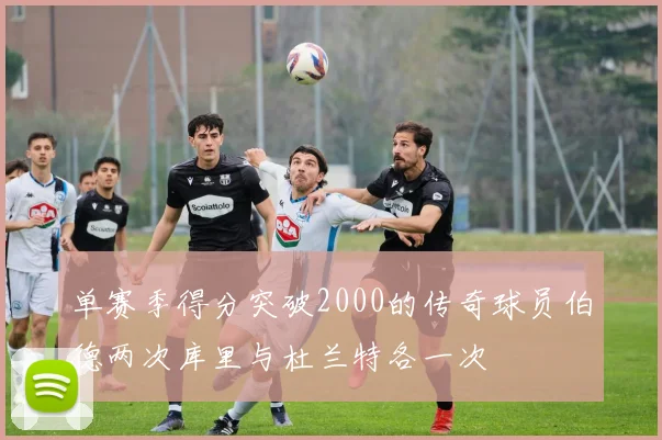 单赛季得分突破2000的传奇球员伯德两次库里与杜兰特各一次