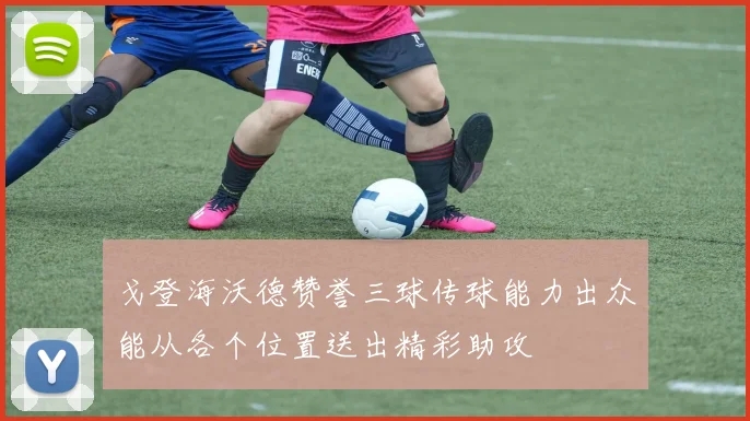 戈登海沃德赞誉三球传球能力出众能从各个位置送出精彩助攻