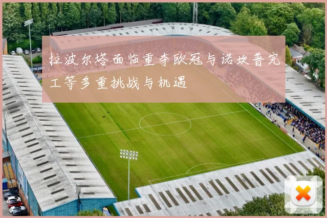拉波尔塔面临重夺欧冠与诺坎普完工等多重挑战与机遇
