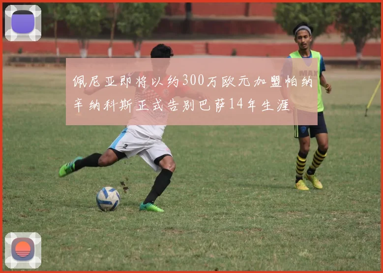 佩尼亚即将以约300万欧元加盟帕纳辛纳科斯正式告别巴萨14年生涯